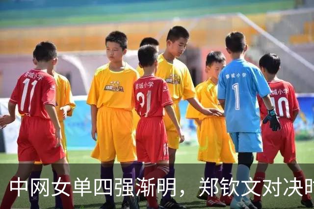 中网女单四强渐明，郑钦文对决时间敲定，争冠局势愈发扑朔迷离